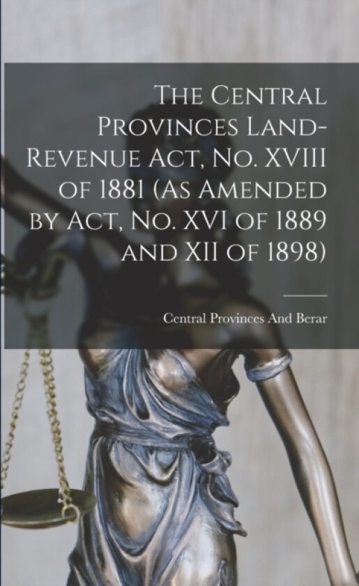 The Central Provinces Land-Revenue Act, No. XVIII of 1881 (As Amended by Act, No. XVI of 1889 and XII of 1898) av Central Provinces and Berar (Paperback)