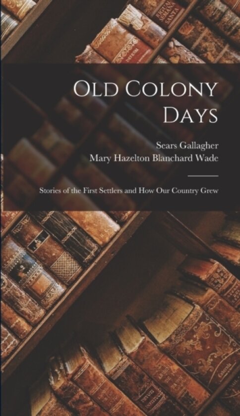 Old Colony Days av Mary Hazelton Blanchard Wade, Sears Gallagher (Hardcover)