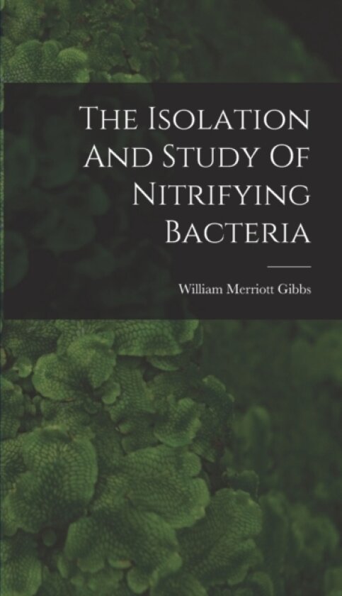 The Isolation And Study Of Nitrifying Bacteria av William Merriott Gibbs (Hardcover)