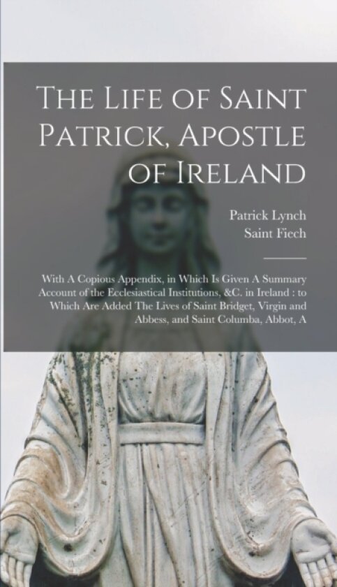 The Life of Saint Patrick, Apostle of Ireland av Patrick Lynch, Saint Fiech (Hardcover)