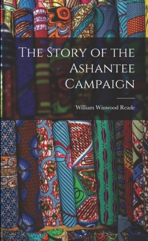 The Story of the Ashantee Campaign av William Winwood Reade (Paperback)