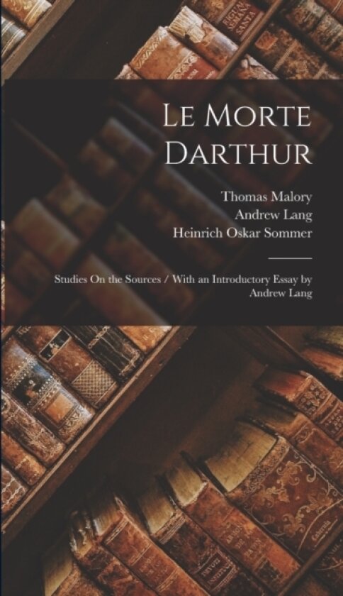 Le Morte Darthur av Andrew Lang, Thomas Malory, Heinrich Oskar Sommer (Hardcover)