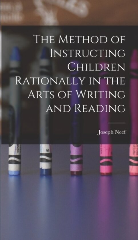The Method of Instructing Children Rationally in the Arts of Writing and Reading av Joseph Neef (Hardcover)