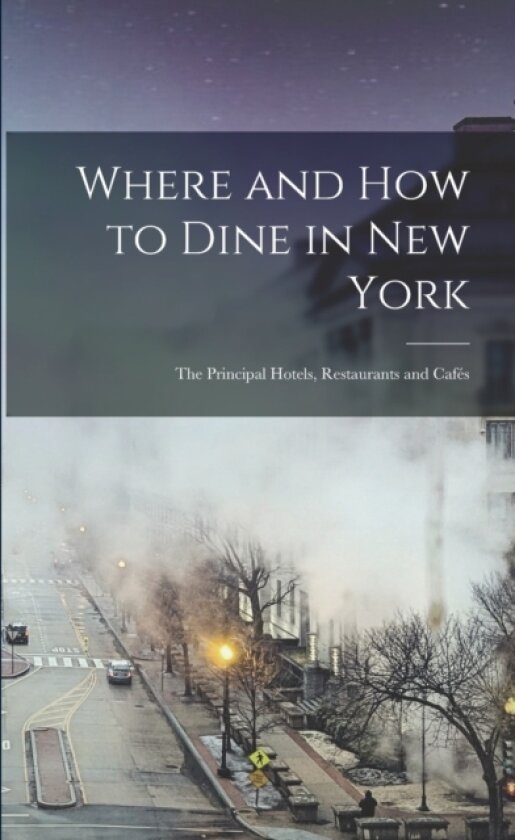 Where and How to Dine in New York; the Principal Hotels, Restaurants and Cafes av Anonymous (Paperback)