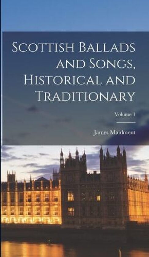 Scottish Ballads and Songs, Historical and Traditionary; Volume 1 av James Maidment (Hardcover)
