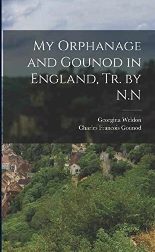 My Orphanage and Gounod in England, Tr. by N.N av Charles Francois Gounod, Georgina Weldon (Paperback)