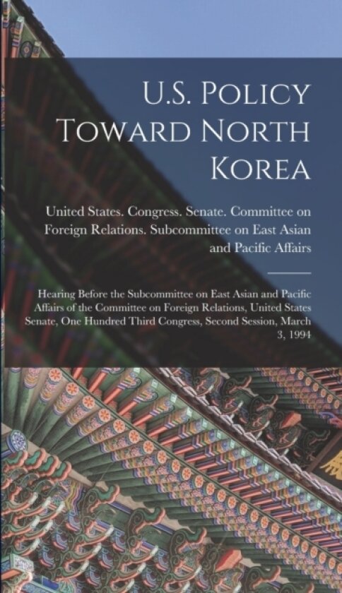 U.S. Policy Toward North Korea av United States Congress Senate Comm (Hardcover)