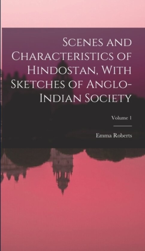 Scenes and Characteristics of Hindostan, With Sketches of Anglo-Indian Society; Volume 1 av Emma Roberts (Hardcover)