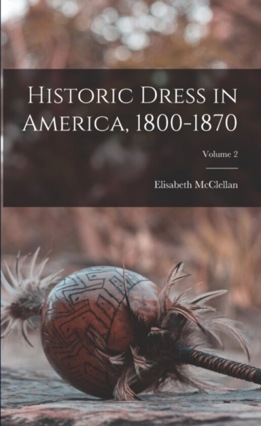 Historic Dress in America, 1800-1870; Volume 2 av Elisabeth McClellan (Paperback)