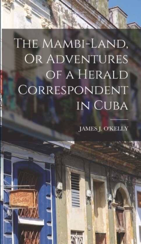 The Mambi-Land, Or Adventures of a Herald Correspondent in Cuba av James J O'Kelly (Hardcover)