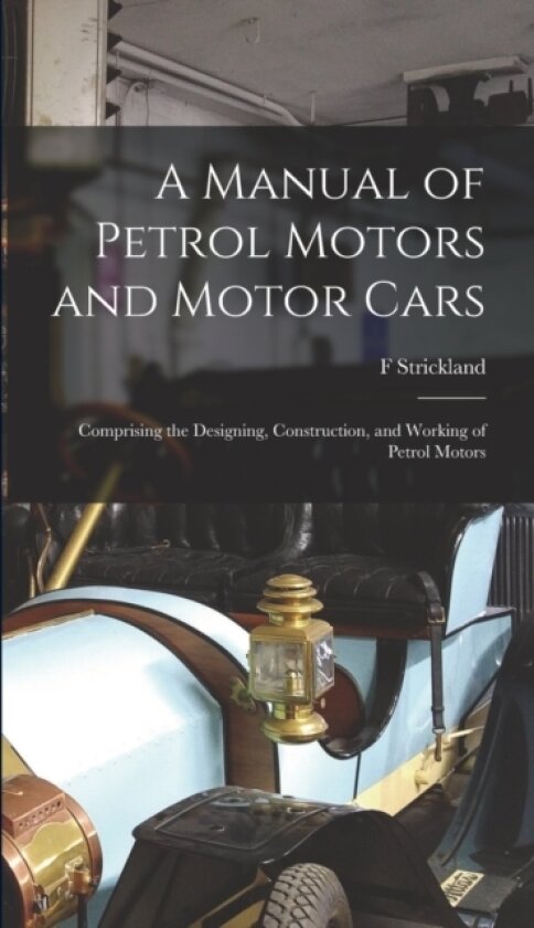 A Manual of Petrol Motors and Motor Cars av F Strickland (Hardcover)