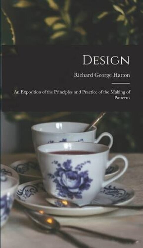 Design: An Exposition of the Principles and Practice of the Making of Patterns av Richard George Hatton (Hardcover)