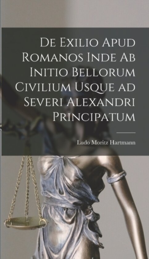 De Exilio Apud Romanos Inde ab Initio Bellorum Civilium Usque ad Severi Alexandri Principatum av Ludo Moritz Hartmann (Hardcover)
