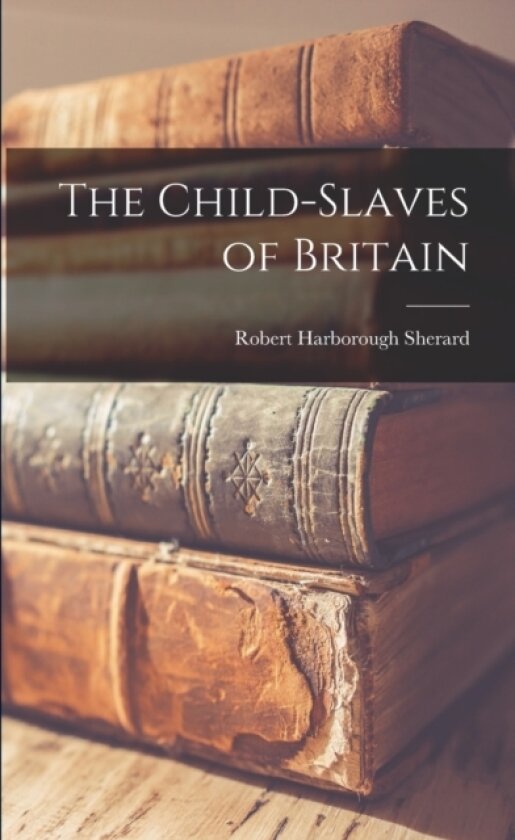 The Child-slaves of Britain av Robert Harborough Sherard (Paperback)