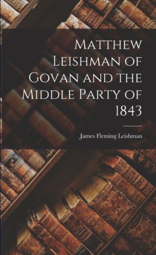 Matthew Leishman of Govan and the Middle Party of 1843 av James Fleming Leishman (Paperback)