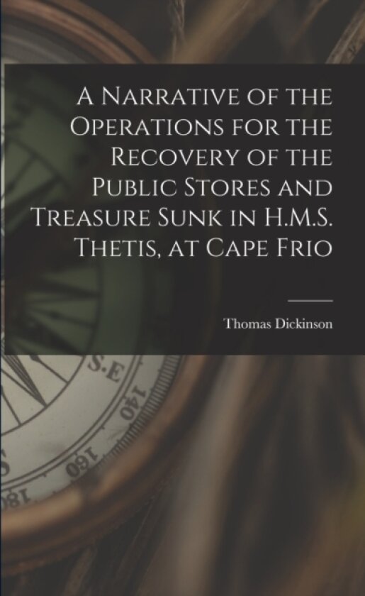 A Narrative of the Operations for the Recovery of the Public Stores and Treasure Sunk in H.M.S. Thetis, at Cape Frio av Thomas Dickinson (Paperback)