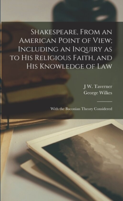 Shakespeare, From an American Point of View; Including an Inquiry as to his Religious Faith, and his Knowledge of Law av George Wilkes, J W Taverner (Paperback)