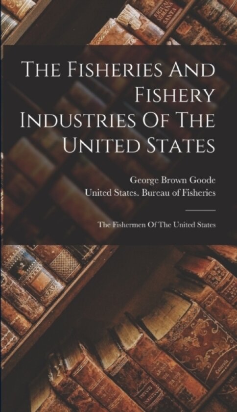 The Fisheries And Fishery Industries Of The United States av George Brown Goode (Hardcover)