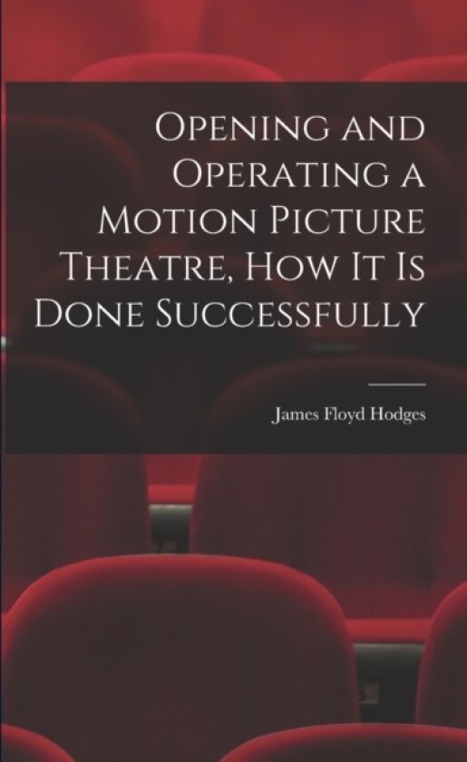 Opening and Operating a Motion Picture Theatre, How It Is Done Successfully av James Floyd Hodges (Paperback)
