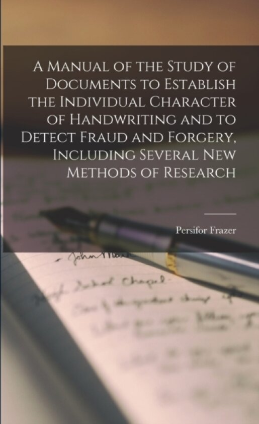 A Manual of the Study of Documents to Establish the Individual Character of Handwriting and to Detect Fraud and Forgery, Including Several new Methods of Research av Persifor Frazer (Paperback)