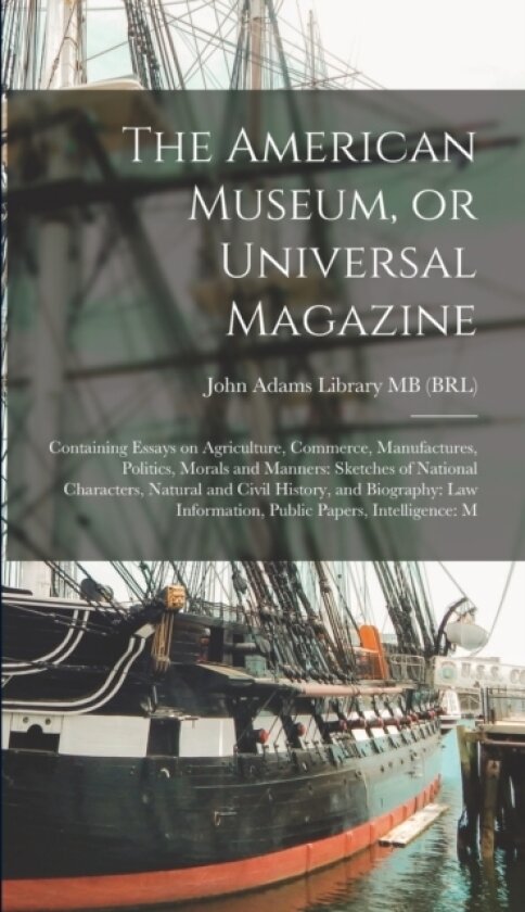 The American Museum, or Universal Magazine av John Adams Library (Boston Public Lib (Hardcover)
