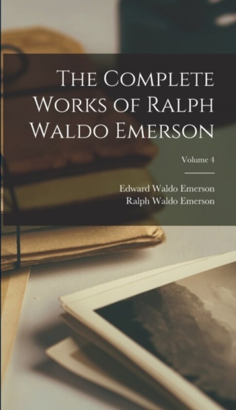 The Complete Works of Ralph Waldo Emerson; Volume 4 av Ralph Waldo Emerson, Edward Waldo Emerson (Hardcover)