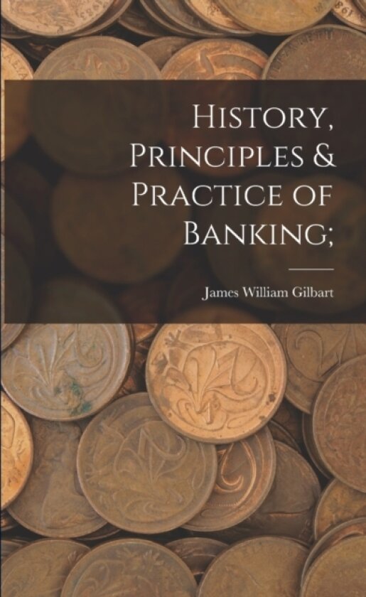 History, Principles & Practice of Banking; av James William Gilbart (Paperback)