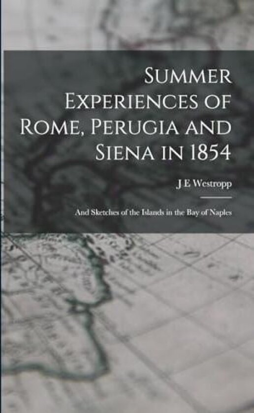 Summer Experiences of Rome, Perugia and Siena in 1854; and Sketches of the Islands in the Bay of Naples av J E Westropp (Paperback)