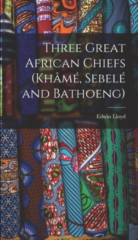 Three Great African Chiefs (Khame, Sebele and Bathoeng) av Edwin Lloyd (Hardcover)