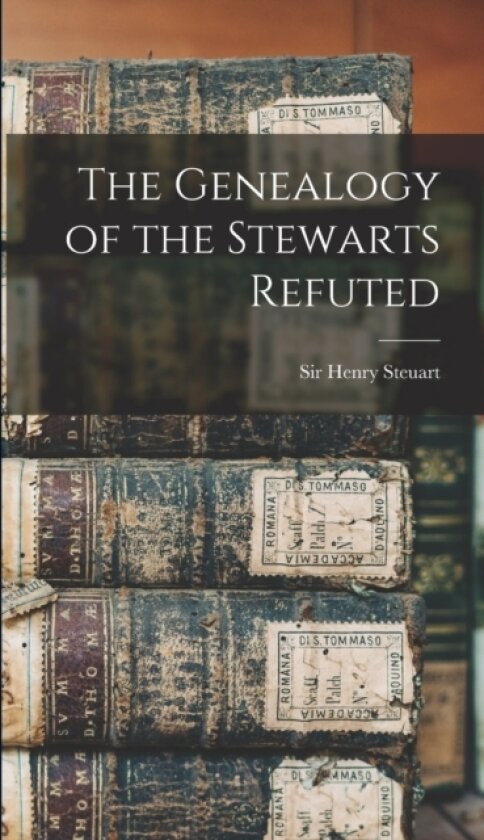 The Genealogy of the Stewarts Refuted av Henry Steuart (Hardcover)