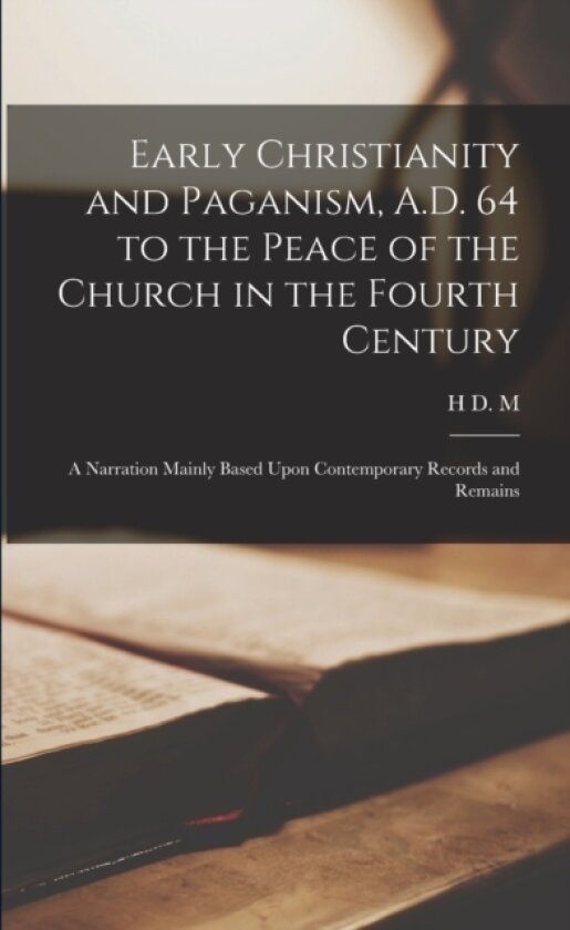 Early Christianity and Paganism, A.D. 64 to the Peace of the Church in the Fourth Century; a Narration Mainly Based Upon Contemporary Records and Remains av H D M 1836-1917 Spence-Jones (Paperback)