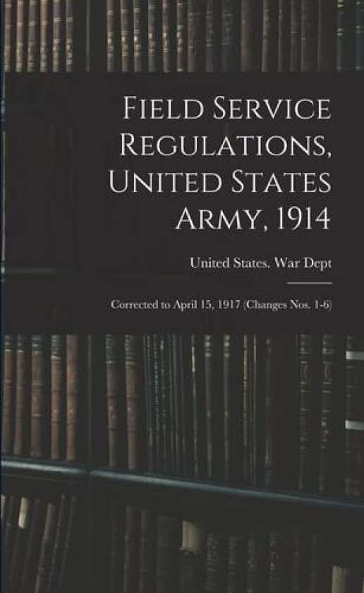 Field Service Regulations, United States Army, 1914 av United States War Dept (Paperback)