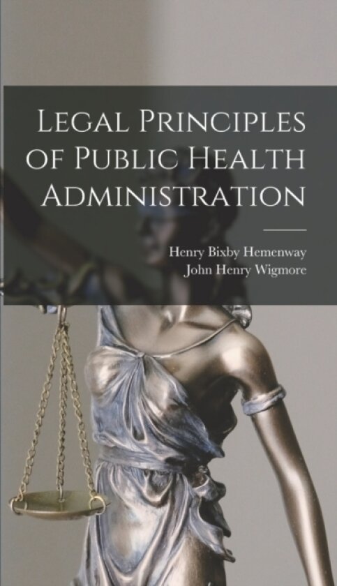 Legal Principles of Public Health Administration av John Henry Wigmore, Henry Bixby Hemenway (Hardcover)