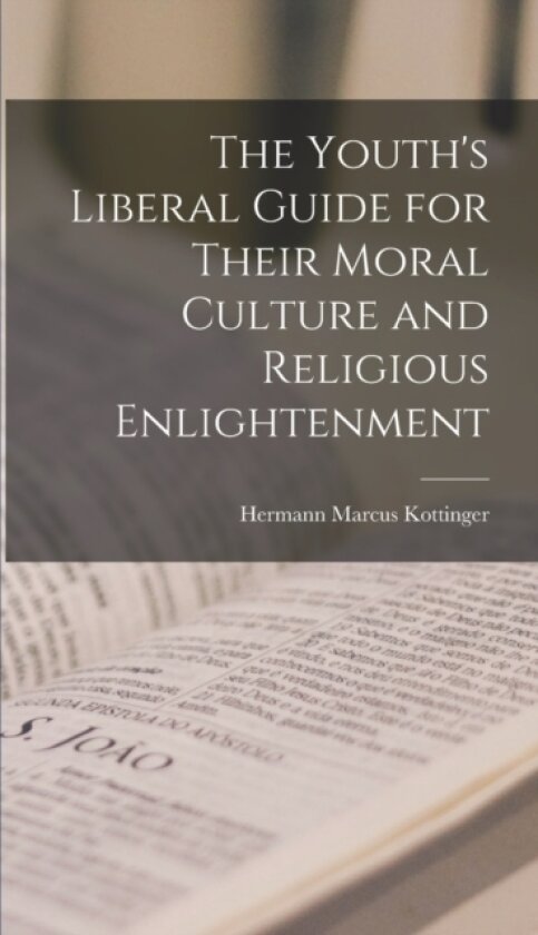 The Youth's Liberal Guide for Their Moral Culture and Religious Enlightenment av Hermann Marcus Kottinger (Hardcover)