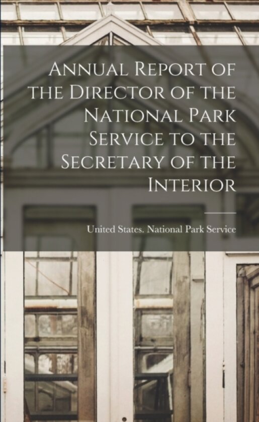 Annual Report of the Director of the National Park Service to the Secretary of the Interior av United States National Park Service (Paperback)