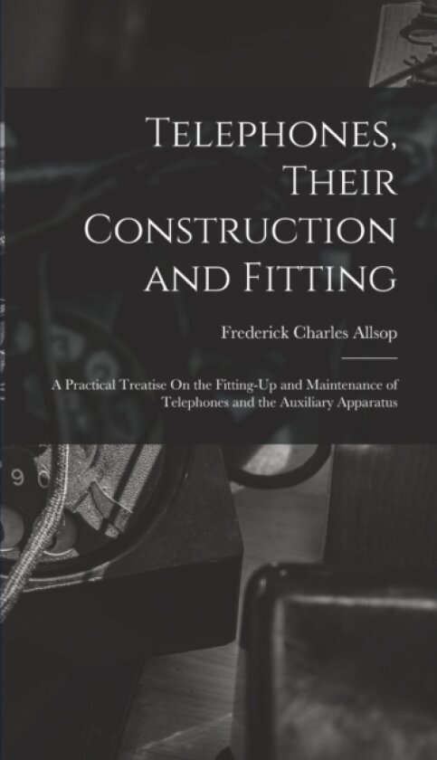 Telephones, Their Construction and Fitting av Frederick Charles Allsop (Hardcover)