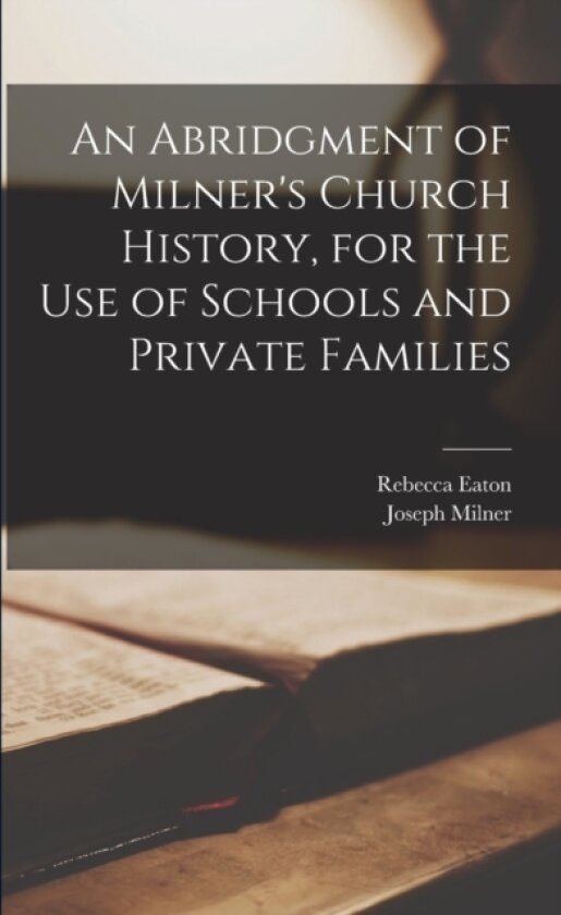 An Abridgment of Milner's Church History, for the Use of Schools and Private Families av Joseph Milner, Rebecca Eaton (Paperback)