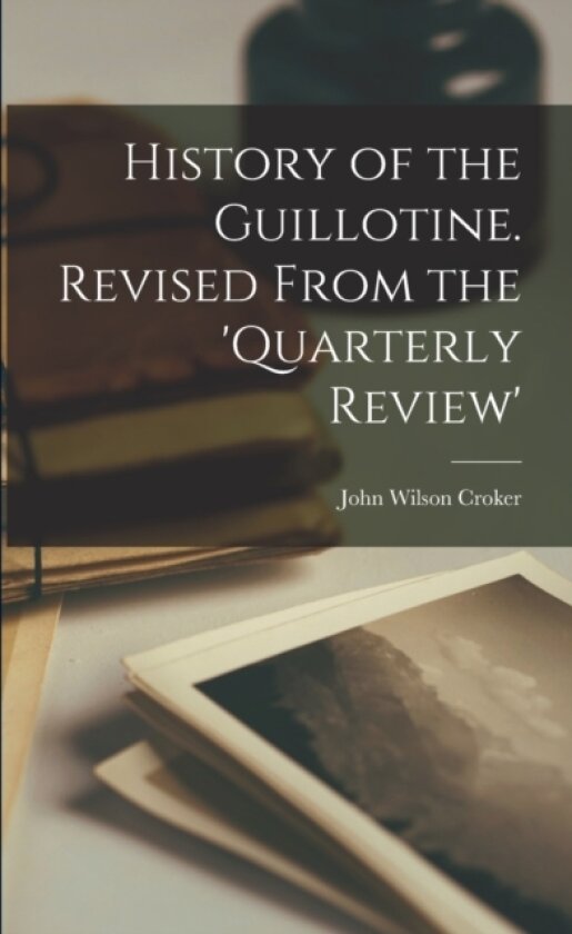 History of the Guillotine. Revised From the 'Quarterly Review' av John Wilson Croker (Paperback)