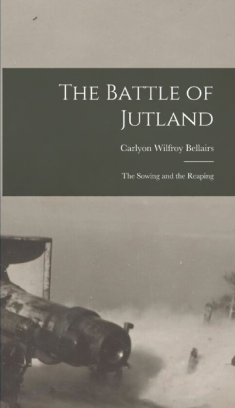 The Battle of Jutland; the Sowing and the Reaping av Carlyon Wilfroy Bellairs (Hardcover)
