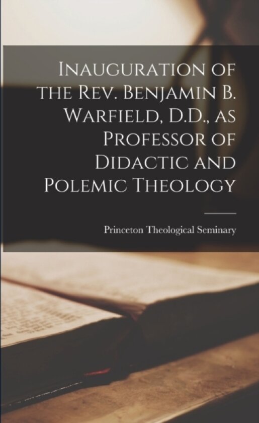 Inauguration of the Rev. Benjamin B. Warfield, D.D., as Professor of Didactic and Polemic Theology av Princeton Theological Seminary (Paperback)