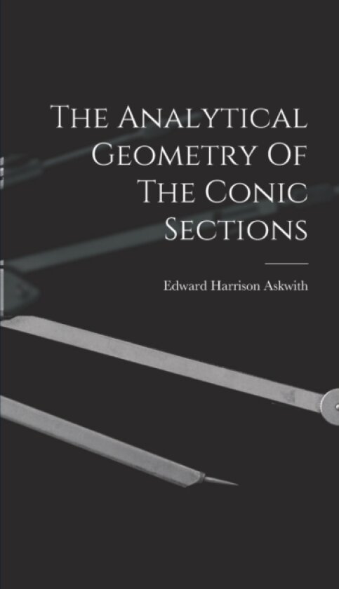 The Analytical Geometry Of The Conic Sections av Edward Harrison Askwith (Hardcover)