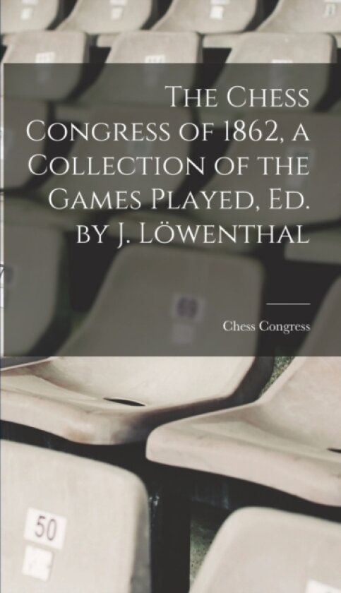 The Chess Congress of 1862, a Collection of the Games Played, Ed. by J. Lowenthal av 1862 Chess Congress (Hardcover)