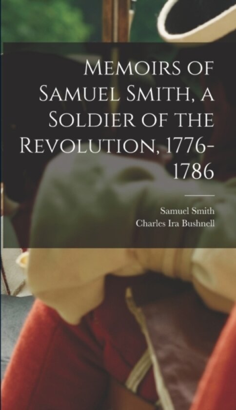 Memoirs of Samuel Smith, a Soldier of the Revolution, 1776-1786 av Charles Ira Bushnell, Samuel Smith (Hardcover)