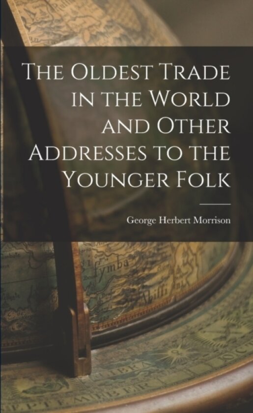 The Oldest Trade in the World and Other Addresses to the Younger Folk av George Herbert Morrison (Paperback)