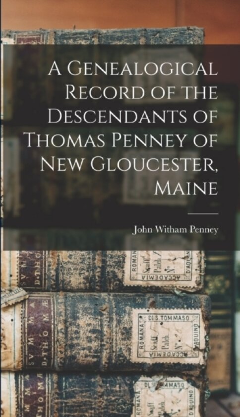 A Genealogical Record of the Descendants of Thomas Penney of New Gloucester, Maine av John Witham Penney (Hardcover)