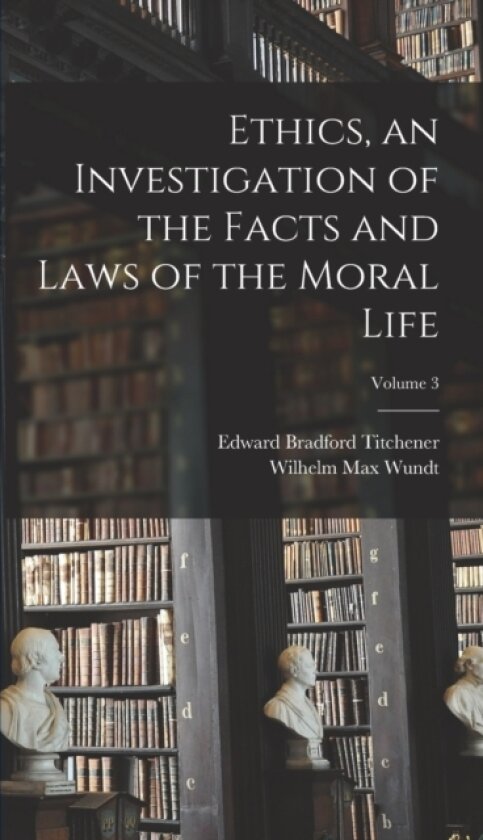 Ethics, an Investigation of the Facts and Laws of the Moral Life; Volume 3 av Wilhelm Max Wundt, Edward Bradford Titchener (Hardcover)