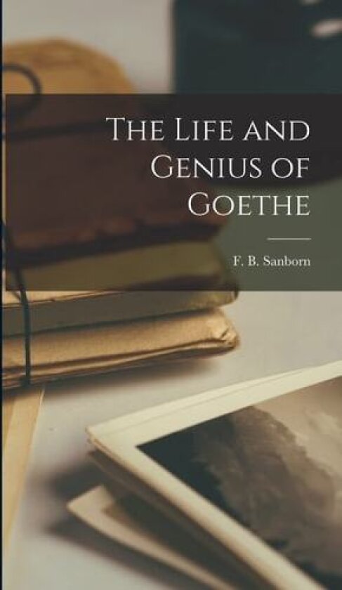The Life and Genius of Goethe av F B Sanborn (Hardcover)