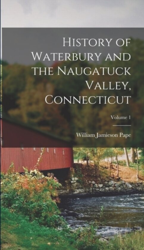 History of Waterbury and the Naugatuck Valley, Connecticut; Volume 1 av William Jamieson Pape (Hardcover)