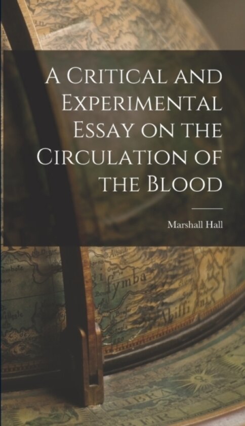 A Critical and Experimental Essay on the Circulation of the Blood av Marshall Hall (Hardcover)