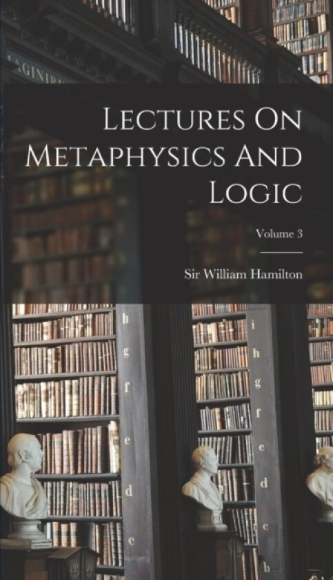 Lectures On Metaphysics And Logic; Volume 3 av Sir William Hamilton (Hardcover)